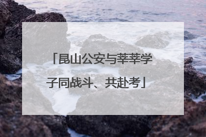 昆山公安与莘莘学子同战斗、共赴考