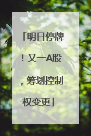明日停牌！又一A股，筹划控制权变更