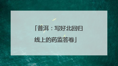 普洱：写好北回归线上的药监答卷