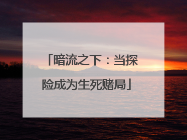 暗流之下：当探险成为生死赌局