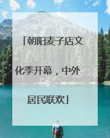 朝阳麦子店文化季开幕，中外居民联欢