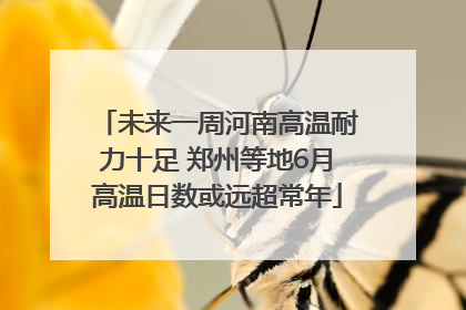 未来一周河南高温耐力十足 郑州等地6月高温日数或远超常年