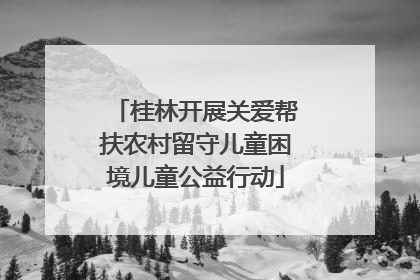 桂林开展关爱帮扶农村留守儿童困境儿童公益行动