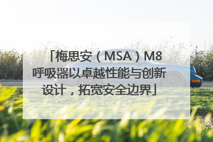 梅思安（MSA）M8呼吸器以卓越性能与创新设计，拓宽安全边界