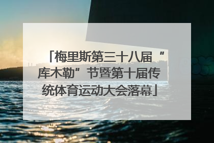 梅里斯第三十八届“库木勒”节暨第十届传统体育运动大会落幕