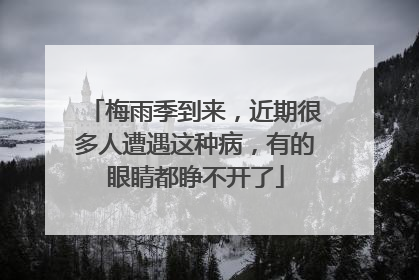 梅雨季到来，近期很多人遭遇这种病，有的眼睛都睁不开了