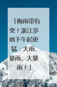 梅雨带有变！浙江多地下午起更猛：大雨、暴雨、大暴雨！
