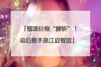 榴莲价格“腰斩”！幕后推手是江夏智造