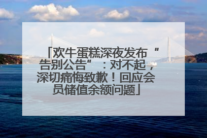 欢牛蛋糕深夜发布“告别公告”：对不起，深切痛悔致歉！回应会员储值余额问题