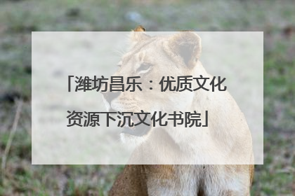 潍坊昌乐：优质文化资源下沉文化书院