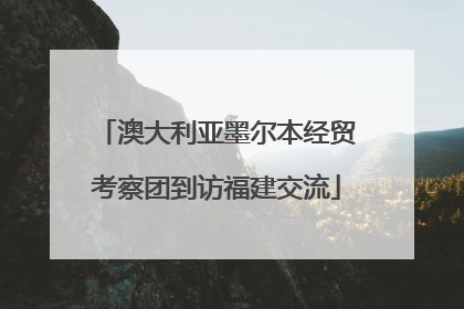 澳大利亚墨尔本经贸考察团到访福建交流