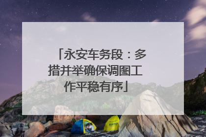 永安车务段：多措并举确保调图工作平稳有序