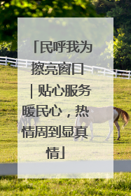 民呼我为 擦亮窗口｜贴心服务暖民心，热情周到显真情