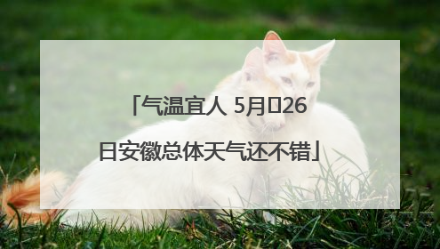 气温宜人 5月﻿26日安徽总体天气还不错