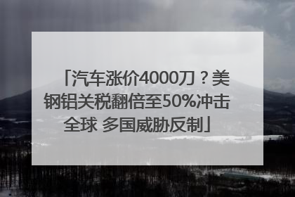 汽车涨价4000刀？美钢铝关税翻倍至50%冲击全球 多国威胁反制