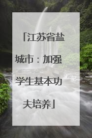 江苏省盐城市：加强学生基本功夫培养