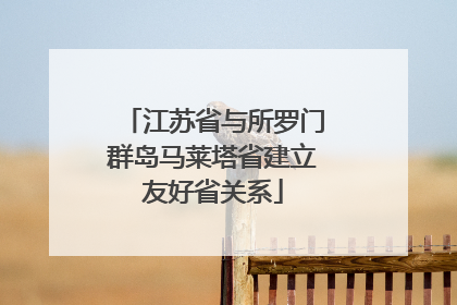 江苏省与所罗门群岛马莱塔省建立友好省关系