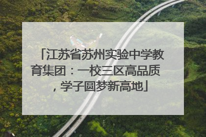 江苏省苏州实验中学教育集团：一校三区高品质，学子圆梦新高地