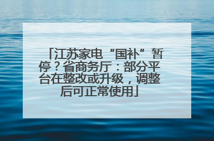 江苏家电“国补”暂停？省商务厅：部分平台在整改或升级，调整后可正常使用