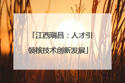 江西瑞昌：人才引领核技术创新发展