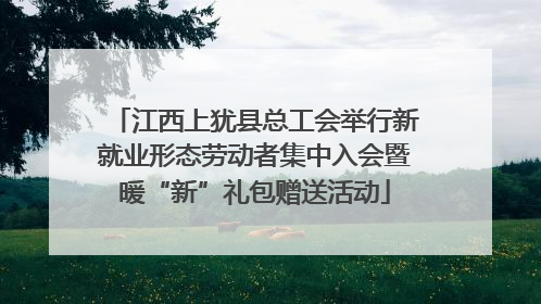 江西上犹县总工会举行新就业形态劳动者集中入会暨暖“新”礼包赠送活动