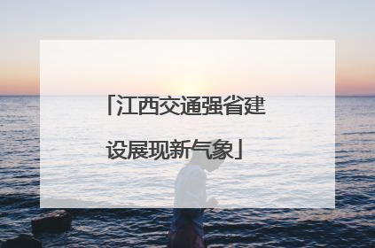 江西交通强省建设展现新气象
