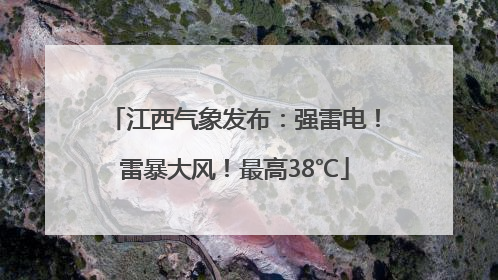 江西气象发布：强雷电！雷暴大风！最高38℃