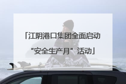 江阴港口集团全面启动“安全生产月”活动