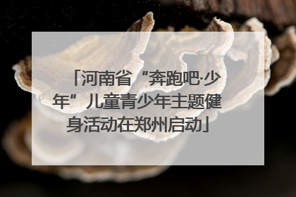 河南省“奔跑吧·少年”儿童青少年主题健身活动在郑州启动