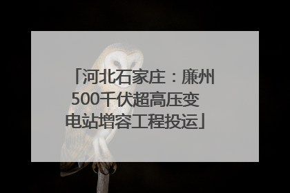 河北石家庄：廉州500千伏超高压变电站增容工程投运