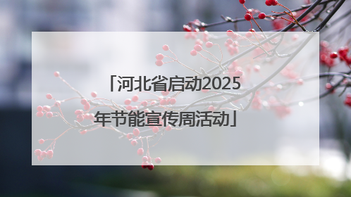 河北省启动2025年节能宣传周活动