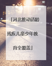 河北推动适龄残疾儿童少年教育全覆盖