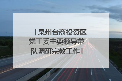 泉州台商投资区党工委主要领导带队调研宗教工作