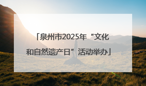 泉州市2025年“文化和自然遗产日”活动举办