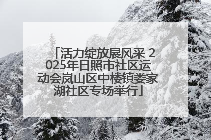 活力绽放展风采 2025年日照市社区运动会岚山区中楼镇娄家湖社区专场举行