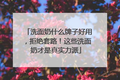 洗面奶什么牌子好用，拒绝套路！这些洗面奶才是真实力派