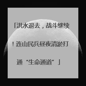 洪水退去，战斗继续！连山民兵昼夜清淤打通“生命通道”