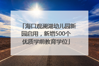 海口观澜湖幼儿园新园启用，新增500个优质学前教育学位