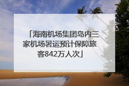 海南机场集团岛内三家机场暑运预计保障旅客842万人次