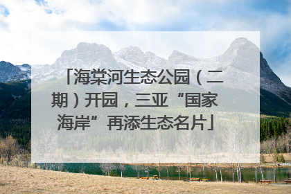 海棠河生态公园（二期）开园，三亚“国家海岸”再添生态名片
