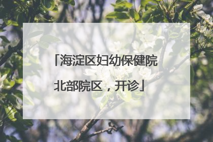 海淀区妇幼保健院北部院区，开诊