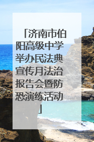济南市伯阳高级中学举办民法典宣传月法治报告会暨防恐演练活动