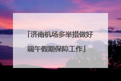 济南机场多举措做好端午假期保障工作