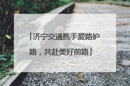 济宁交通携手爱路护路，共赴美好前路