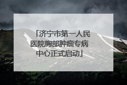 济宁市第一人民医院胸部肿瘤专病中心正式启动