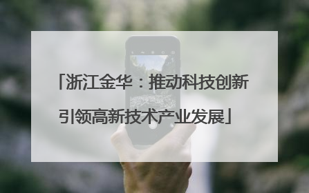 浙江金华：推动科技创新引领高新技术产业发展