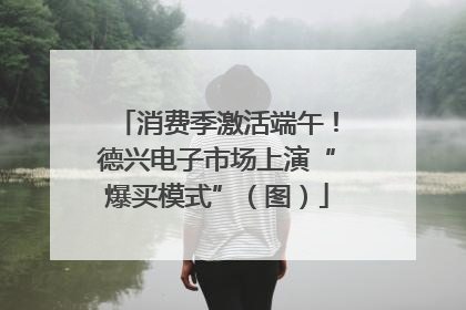 消费季激活端午！德兴电子市场上演“爆买模式”（图）