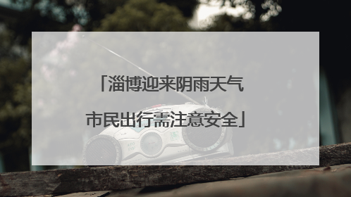淄博迎来阴雨天气 市民出行需注意安全
