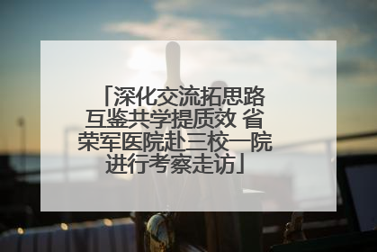 深化交流拓思路 互鉴共学提质效 省荣军医院赴三校一院进行考察走访
