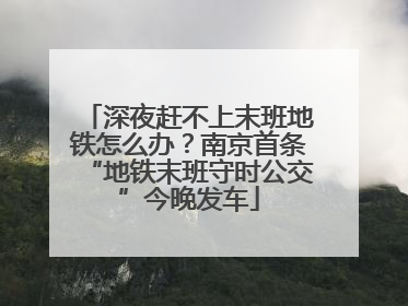 深夜赶不上末班地铁怎么办？南京首条“地铁末班守时公交”今晚发车